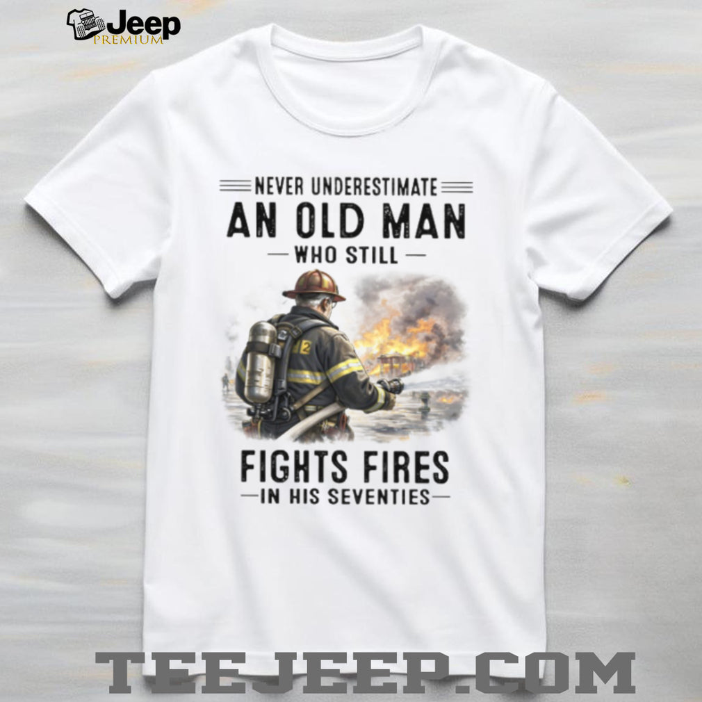 Never Underestimate An Old Man Fights Fires Firefighter Shirt
