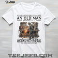 Never Underestimate An Old Man Metal Worker Funny Graphic Shirt