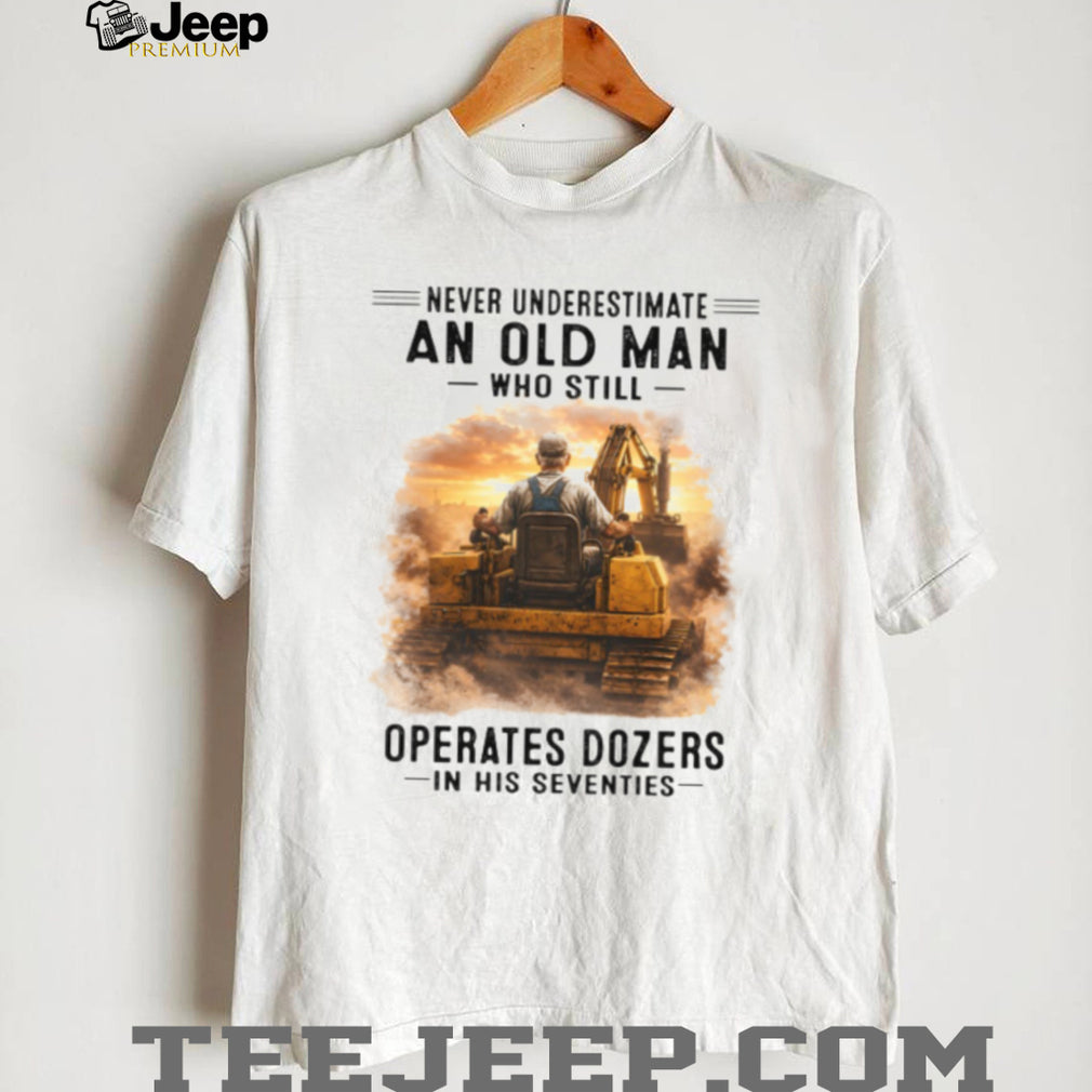 Never Underestimate An Old Man Operates Dozers Shirt