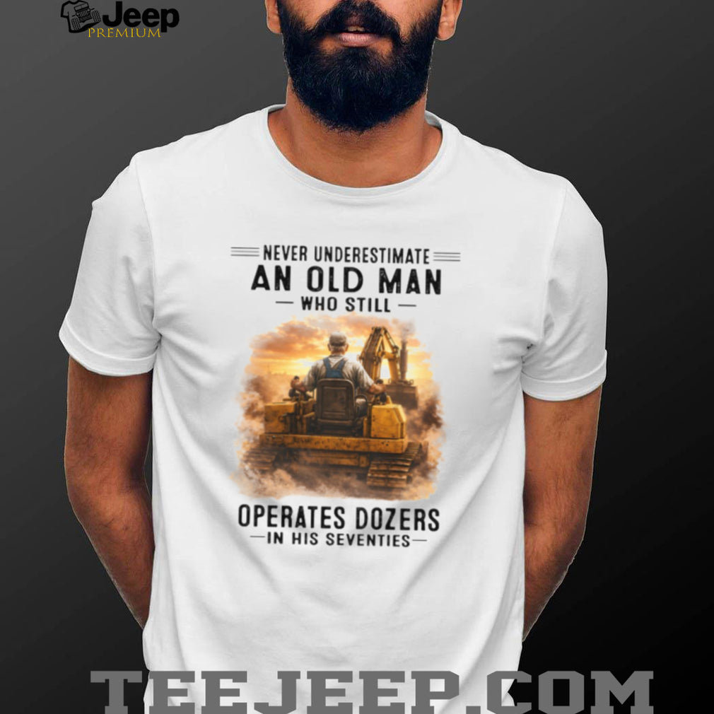Never Underestimate An Old Man Operates Dozers Shirt