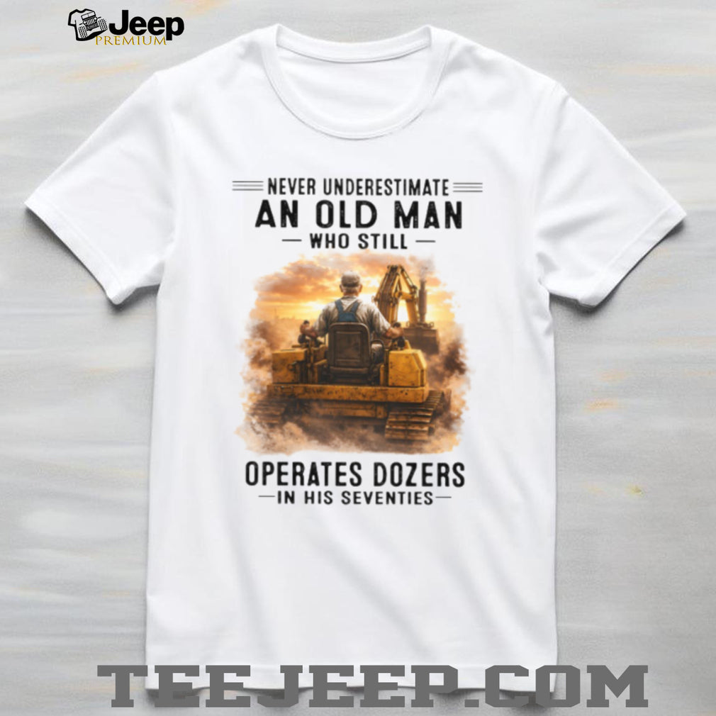 Never Underestimate An Old Man Operates Dozers Shirt