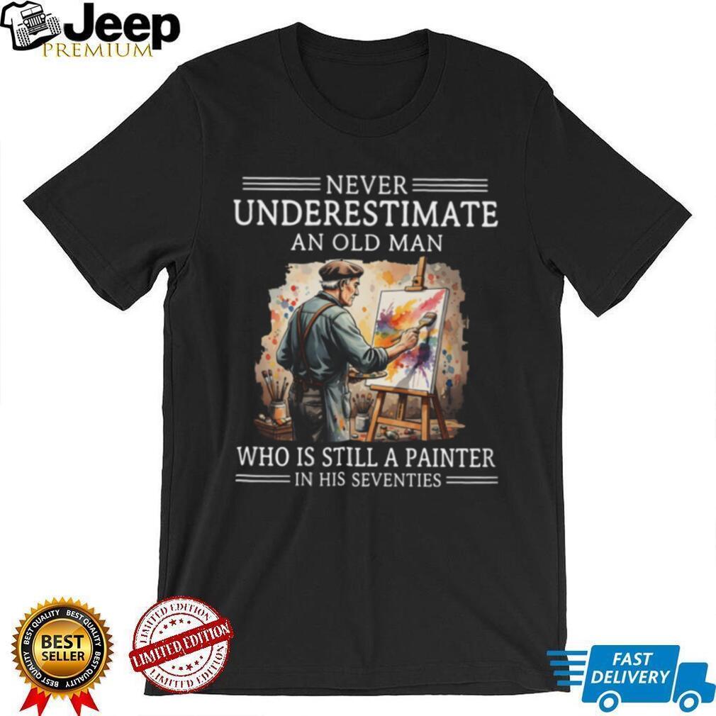 Never Underestimate An Old Man Painter In His Seventies Shirt
