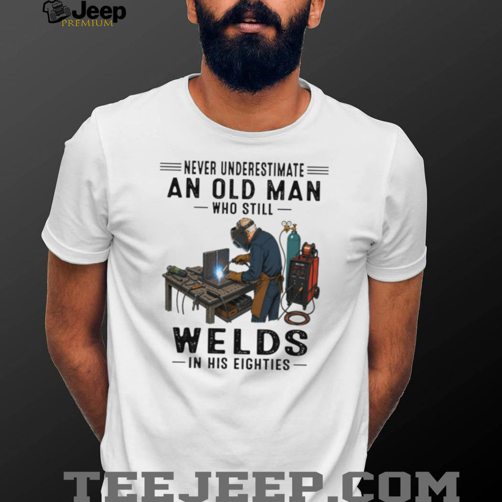 Never Underestimate An Old Man Welds In His Eighties T Shirt