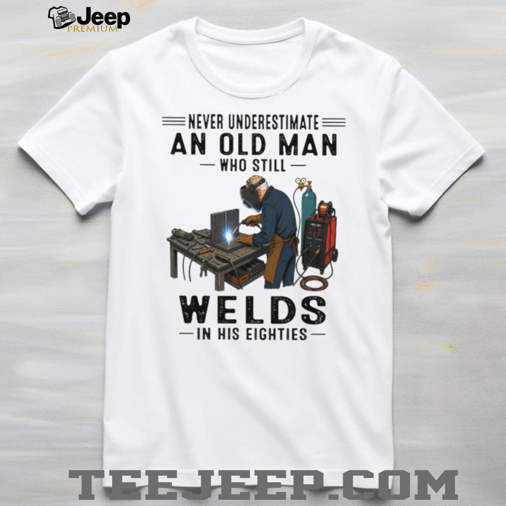 Never Underestimate An Old Man Welds In His Eighties T Shirt
