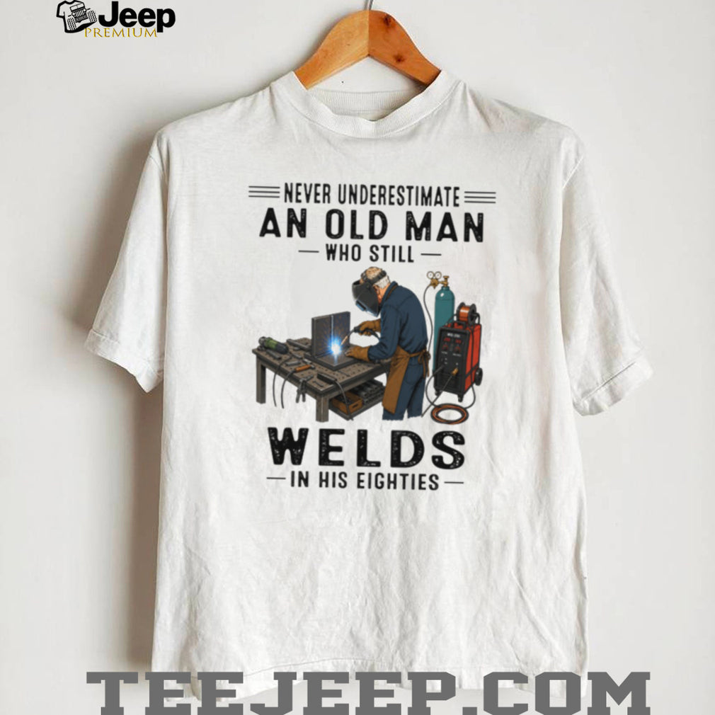 Never Underestimate An Old Man Welds In His Eighties T Shirt