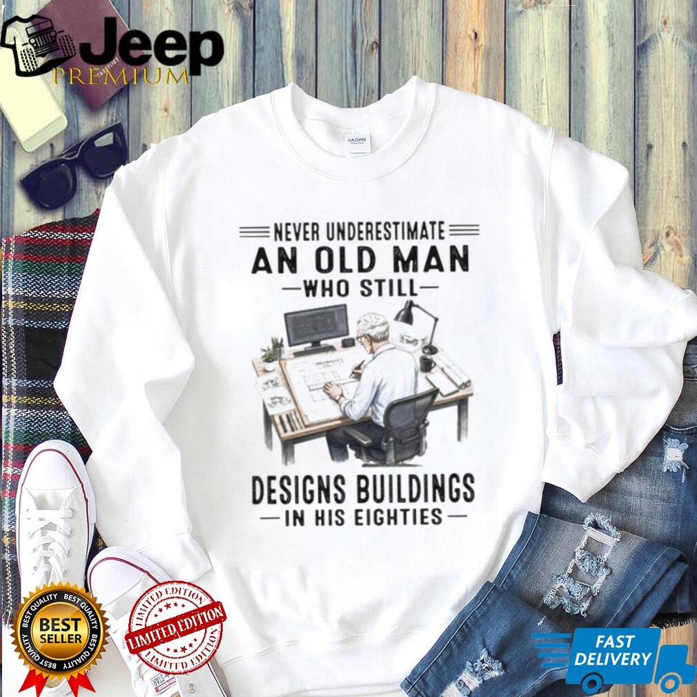 Never Underestimate An Old Man Who Designs Buildings In His Eighties Shirt