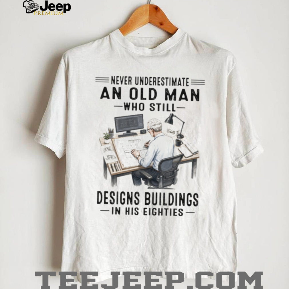 Never Underestimate An Old Man Who Designs Buildings In His Eighties Shirt