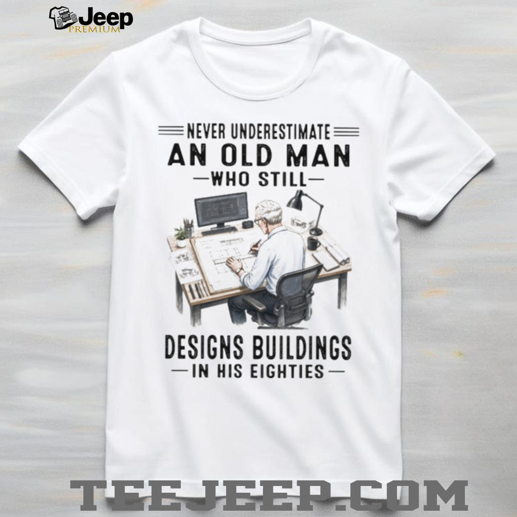 Never Underestimate An Old Man Who Designs Buildings In His Eighties Shirt