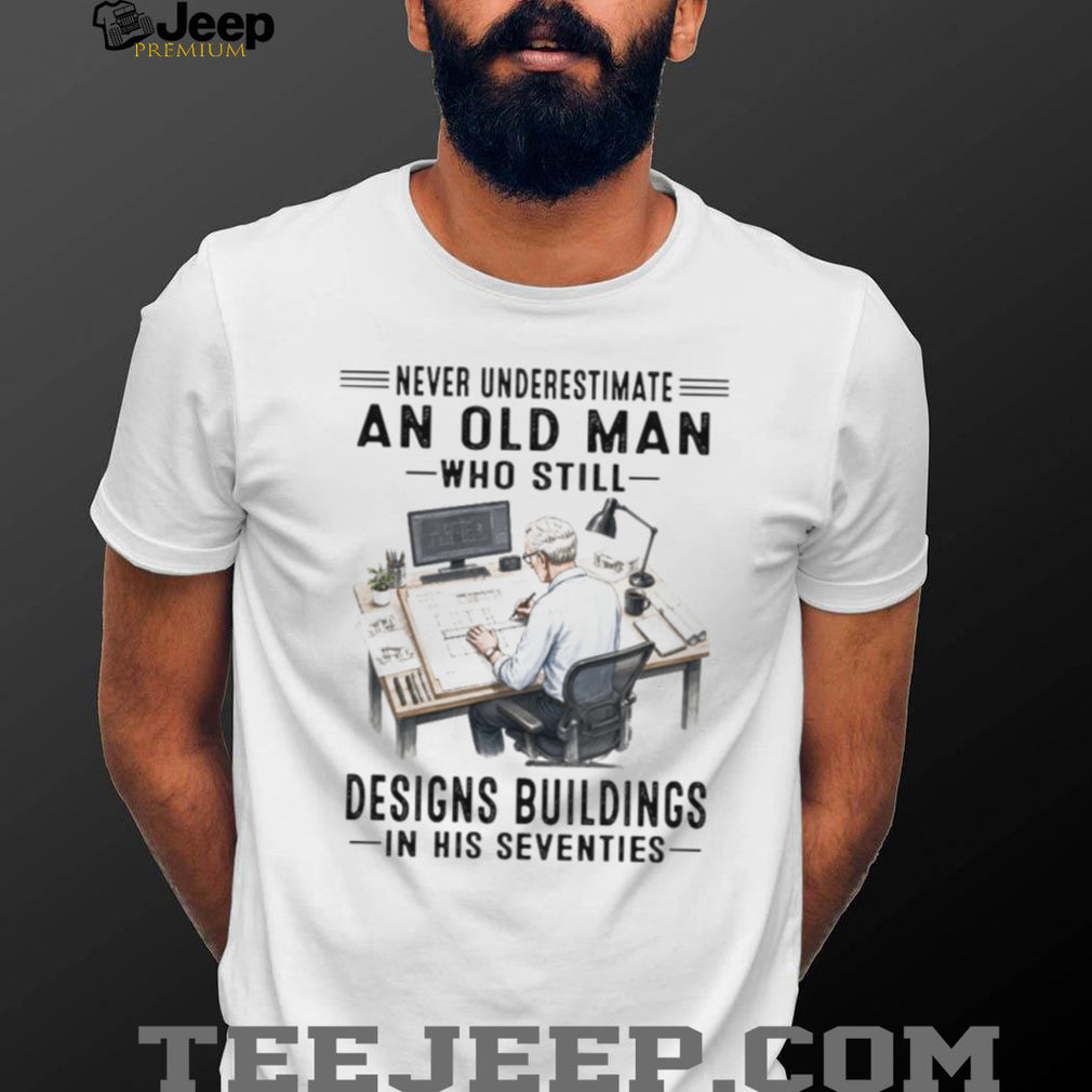 Never Underestimate An Old Man Who Designs Buildings In His Seventies Shirt