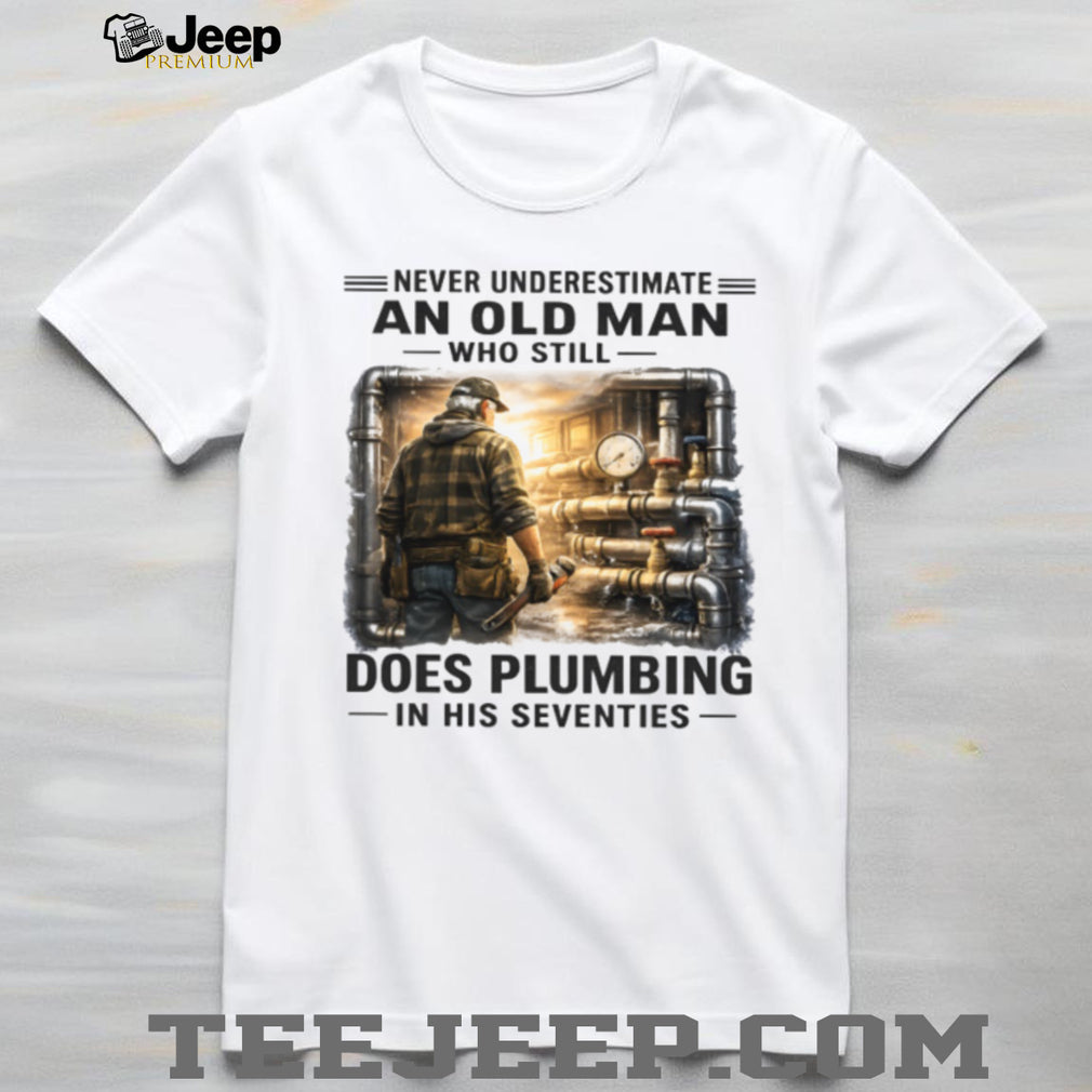 Never Underestimate An Old Man Who Does Plumbing Shirt