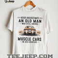 Never Underestimate An Old Man Who Drives Muscle Cars In His Eighties T Shirt
