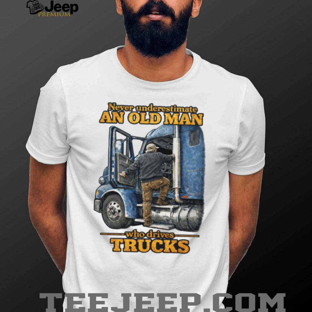 Never Underestimate An Old Man Who Drives Trucks Trucker Gift T Shirt