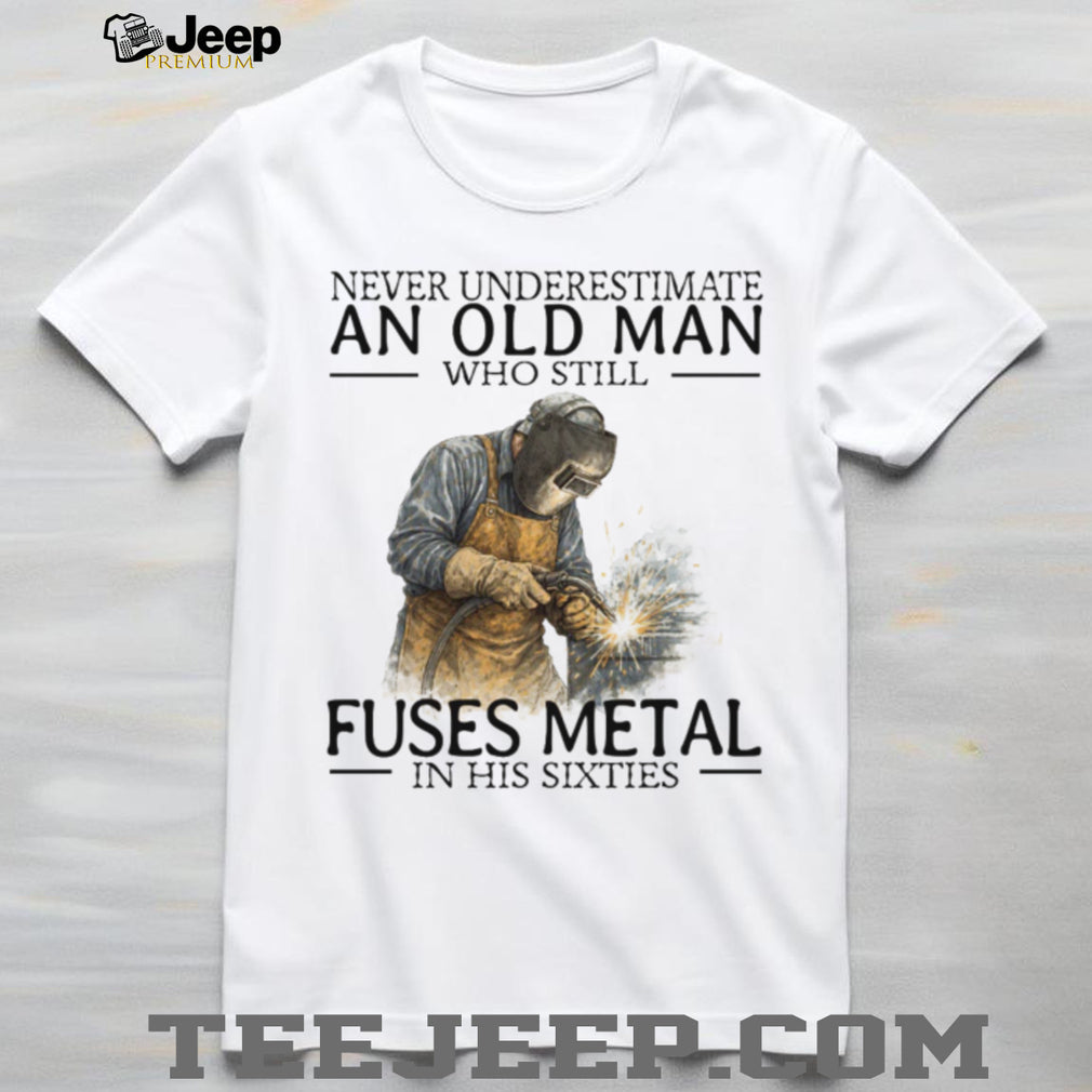 Never Underestimate An Old Man Who Fuses Metal Welder Gift T Shirt