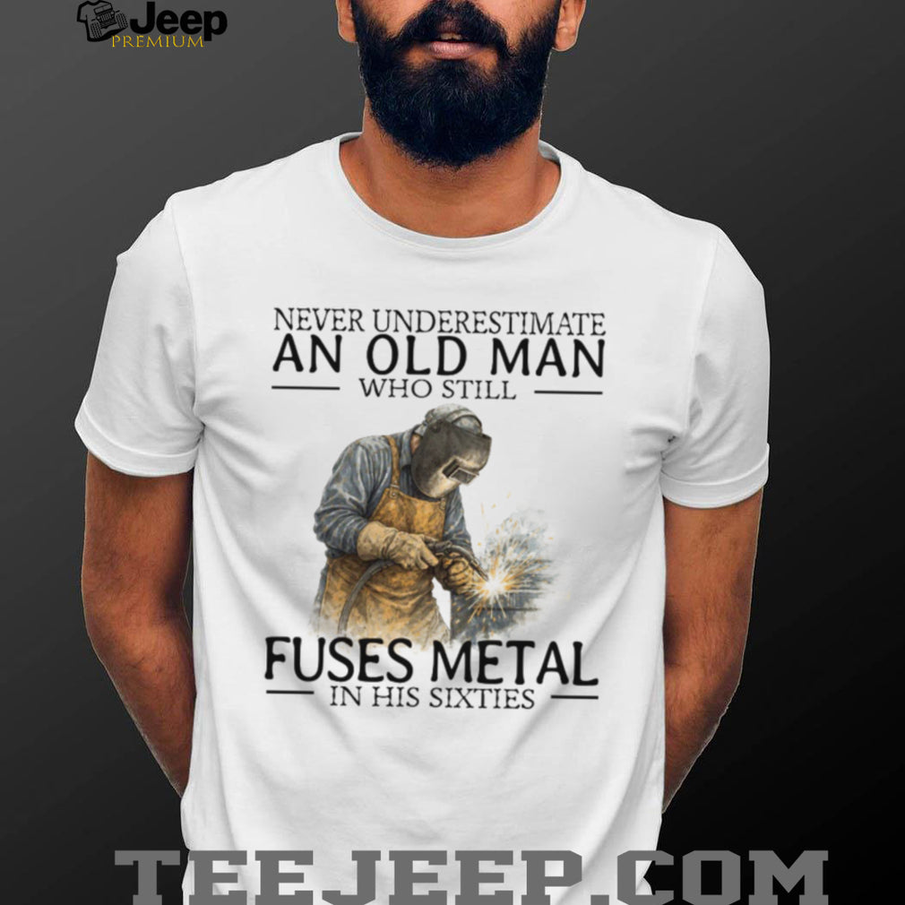 Never Underestimate An Old Man Who Fuses Metal Welder Gift T Shirt