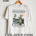 Never Underestimate An Old Man Who Goes Fishing In His Seventies Shirt