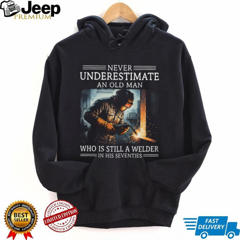 Never Underestimate An Old Man Who Is Still A Welder In His Seventies T Shirt