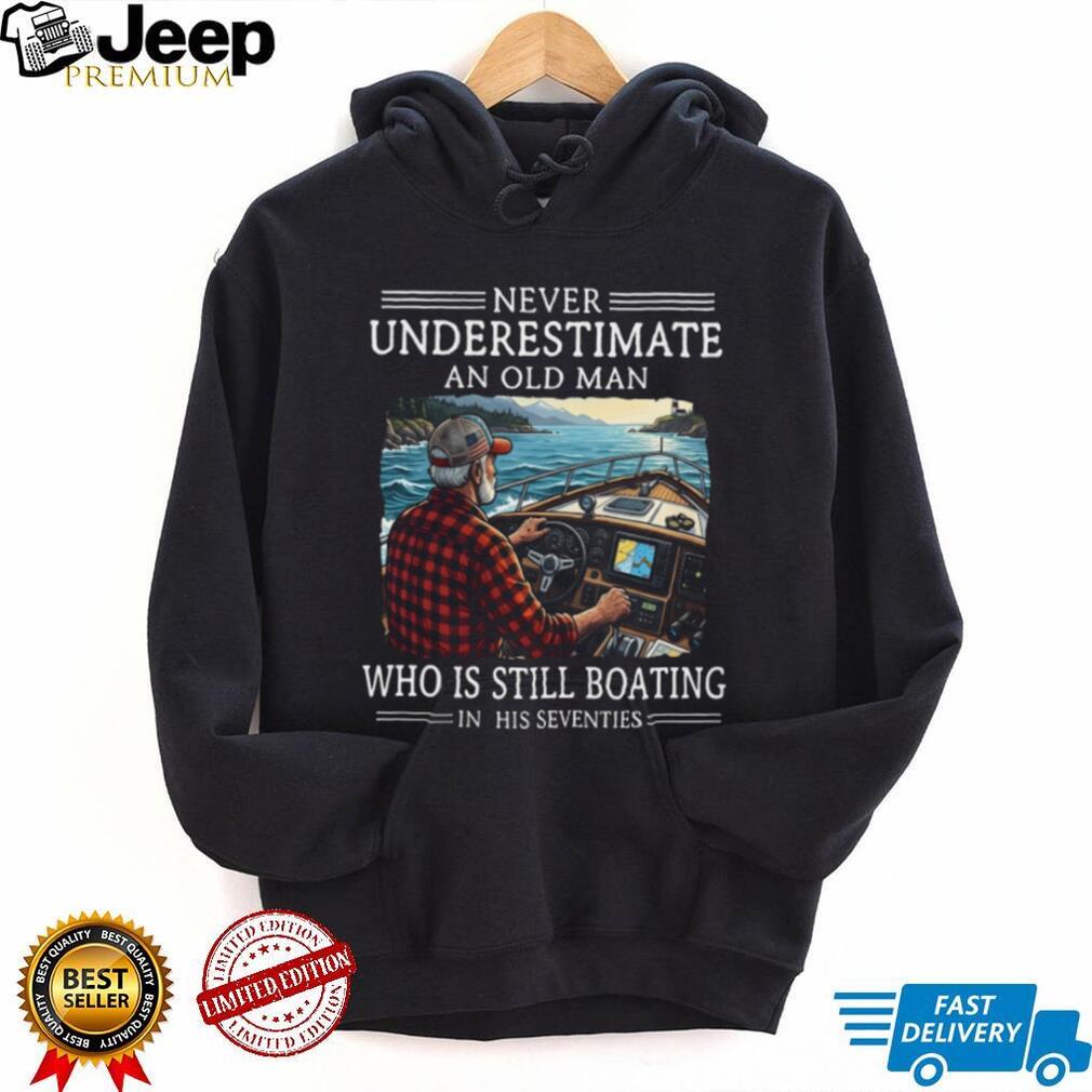 Never Underestimate An Old Man Who Is Still Boating In His Seventies T Shirt