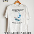 Never Underestimate An Old Man Who Is Still Sailing In His Seventies Shirt