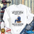 Never Underestimate An Old Man Who Practices Medicine In His Eighties Shirt