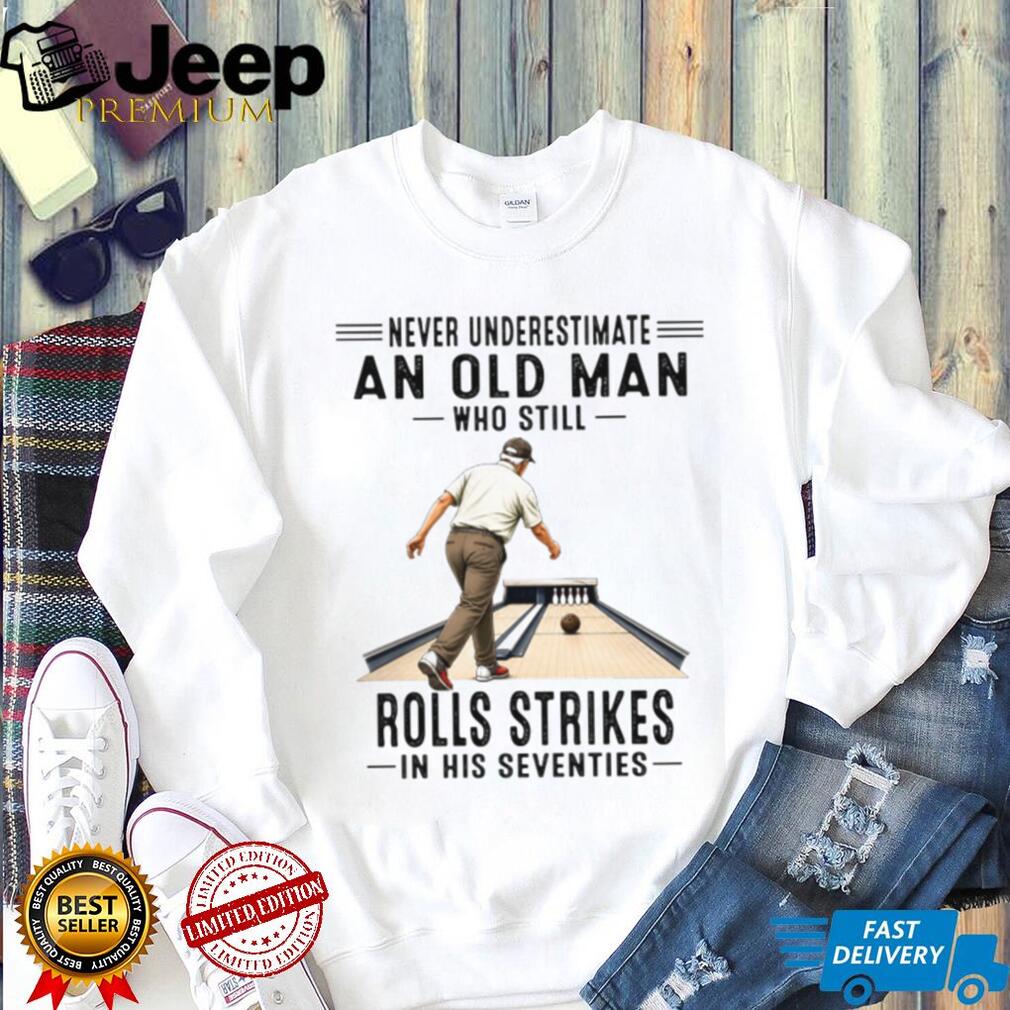 Never Underestimate An Old Man Who Rolls Strikes In His Seventies Bowler Grandpa Shirt