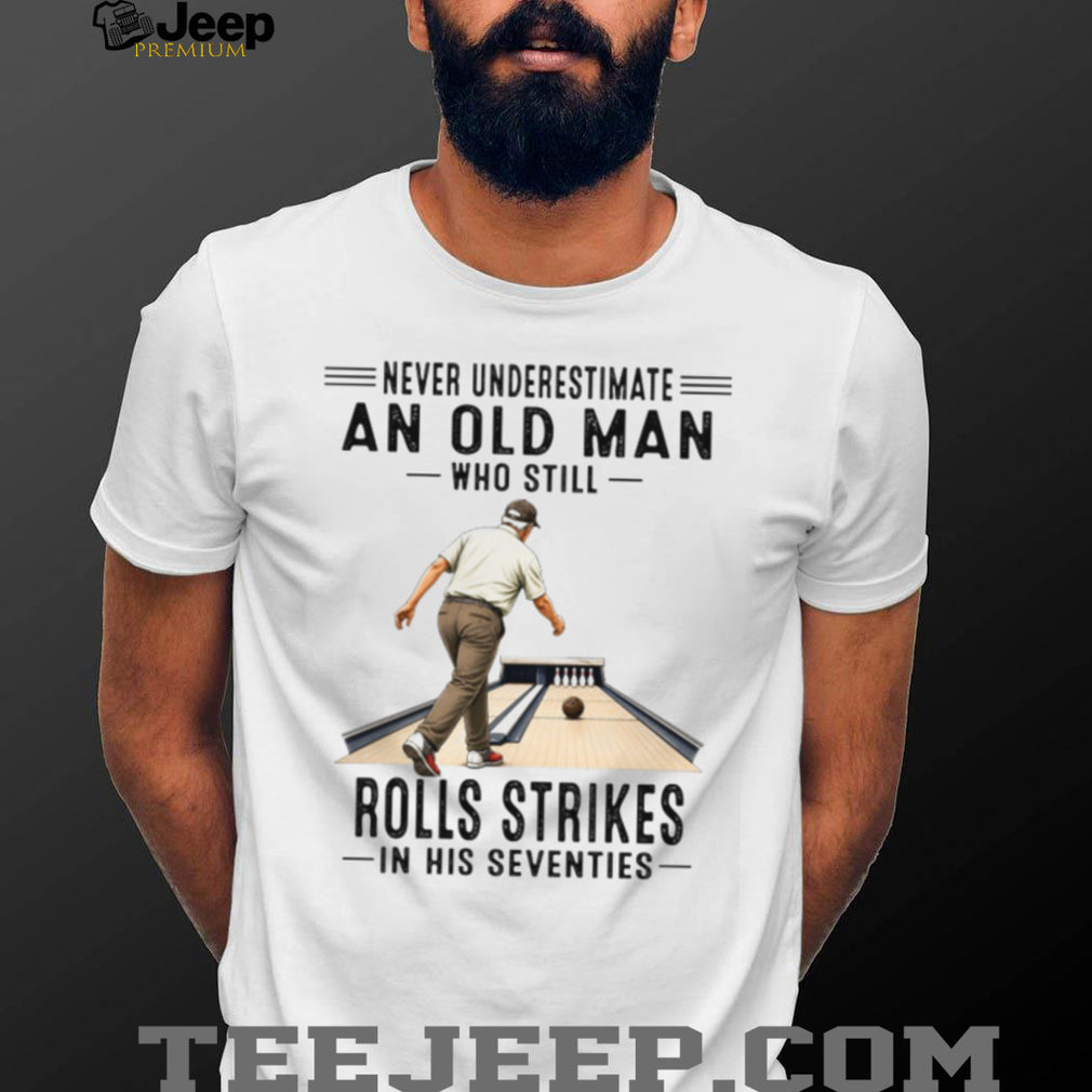 Never Underestimate An Old Man Who Rolls Strikes In His Seventies Bowler Grandpa Shirt
