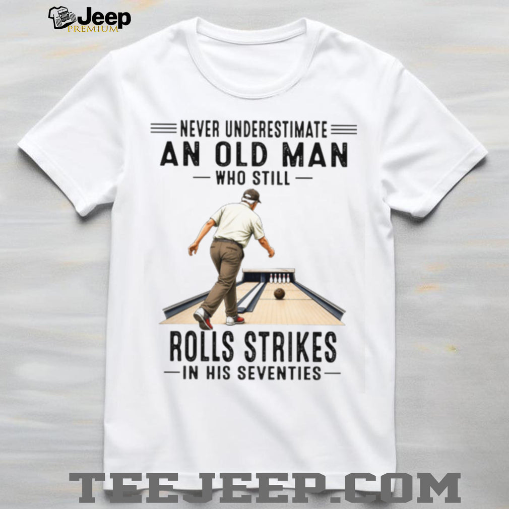 Never Underestimate An Old Man Who Rolls Strikes In His Seventies Bowler Grandpa Shirt