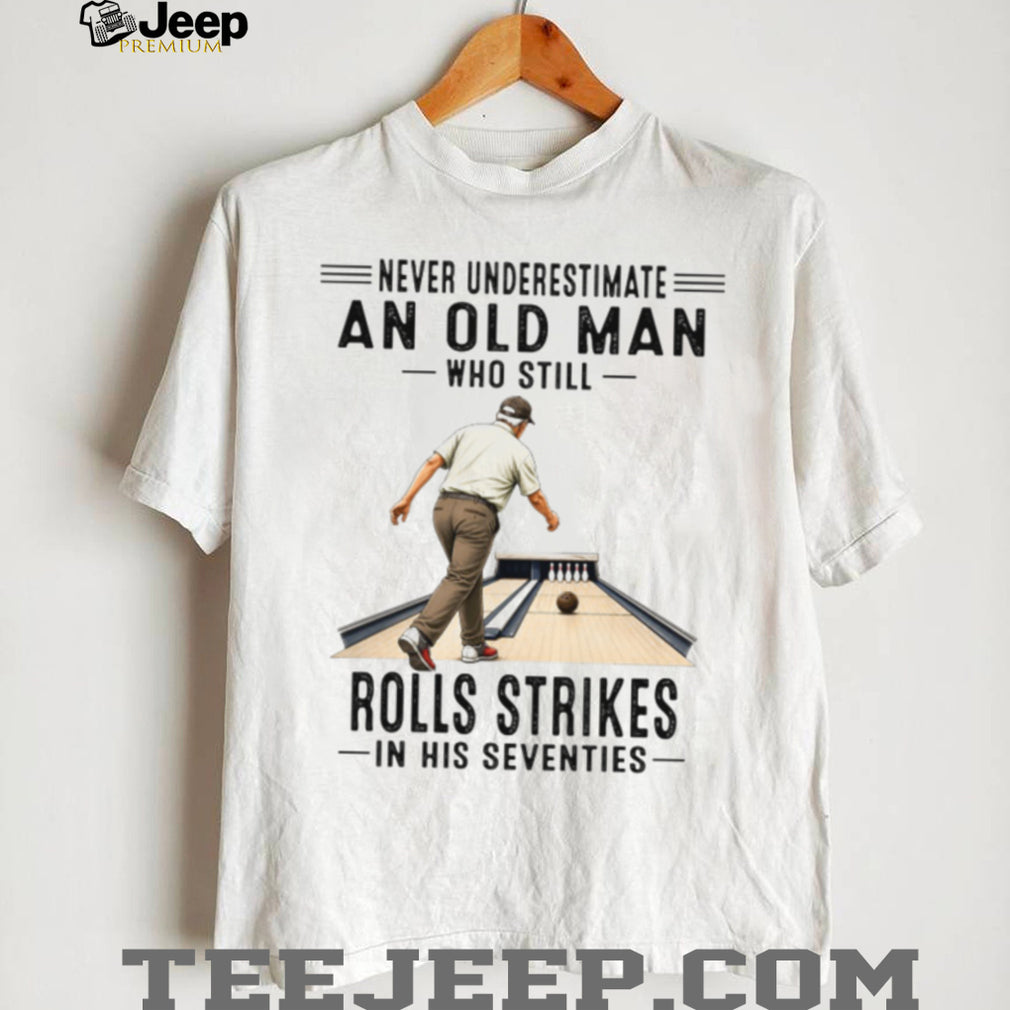 Never Underestimate An Old Man Who Rolls Strikes In His Seventies Bowler Grandpa Shirt