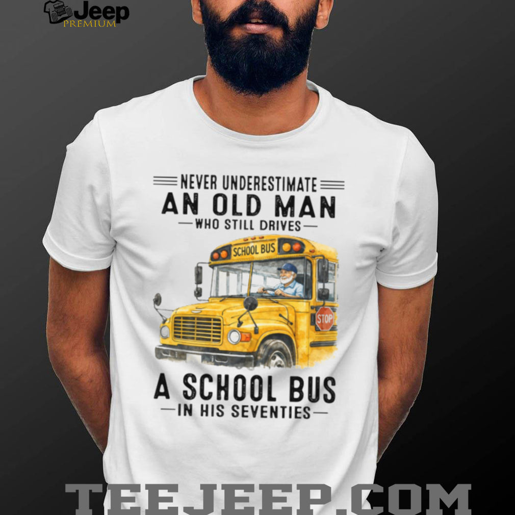 Never Underestimate An Old Man Who Still Drives A School Bus 70s T Shirt