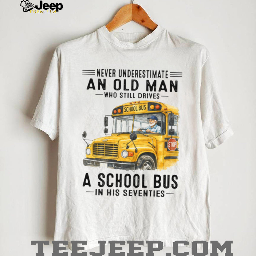 Never Underestimate An Old Man Who Still Drives A School Bus 70s T Shirt