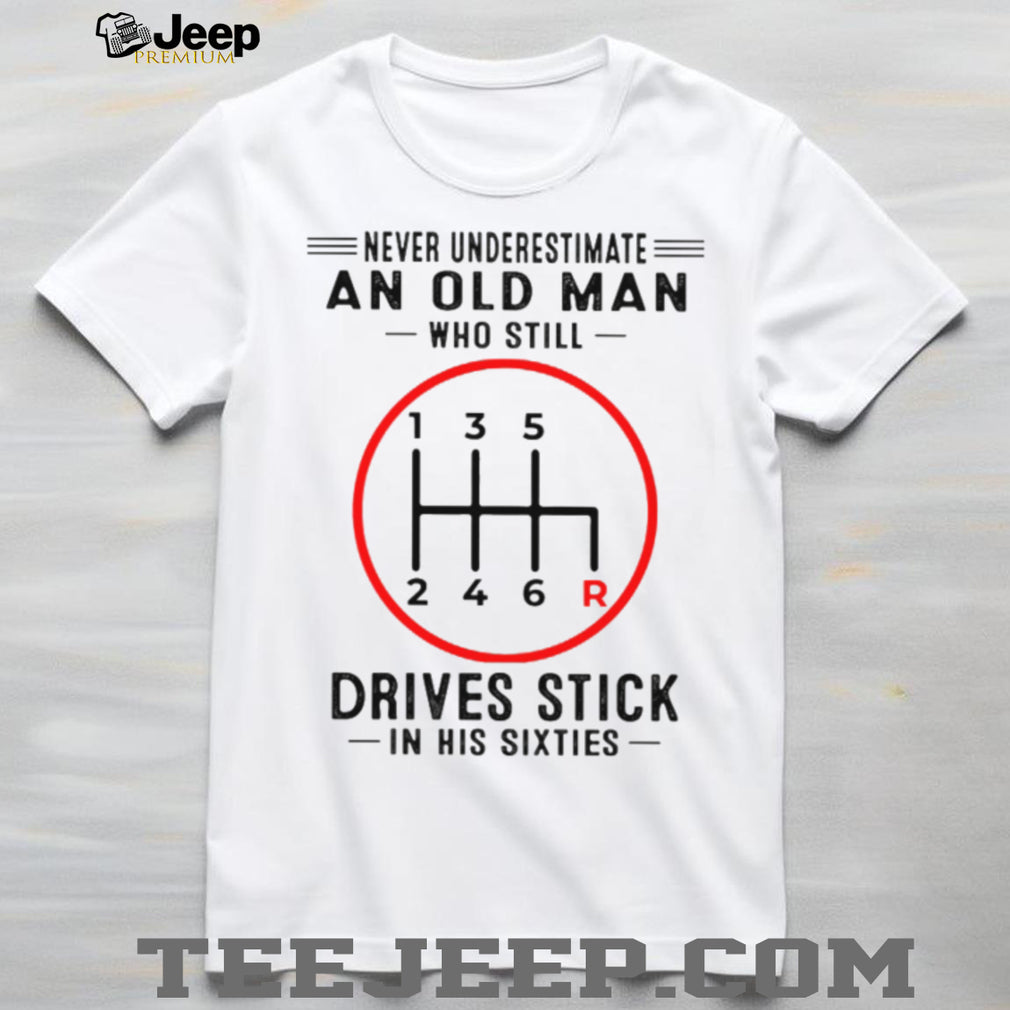 Never Underestimate An Old Man Who Still Drives Stick In His Sixties Shirt
