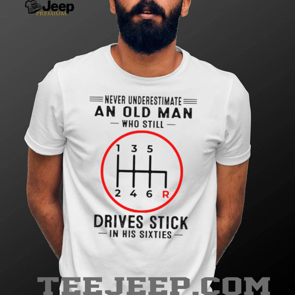 Never Underestimate An Old Man Who Still Drives Stick In His Sixties Shirt