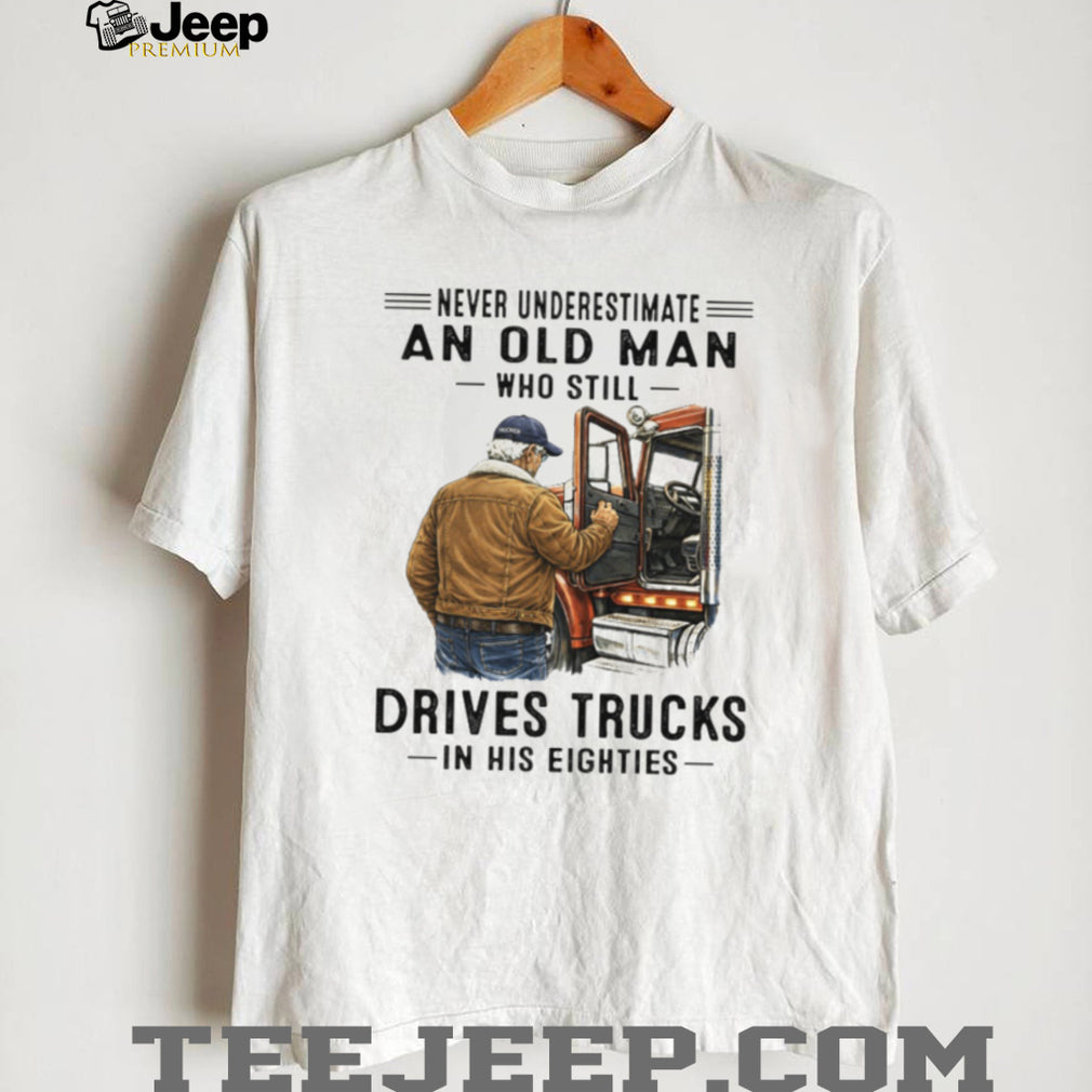 Never Underestimate An Old Man Who Still Drives Trucks In His Eighties T Shirt