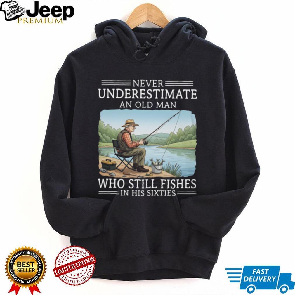 Never Underestimate An Old Man Who Still Fishes In His Sixties T Shirt