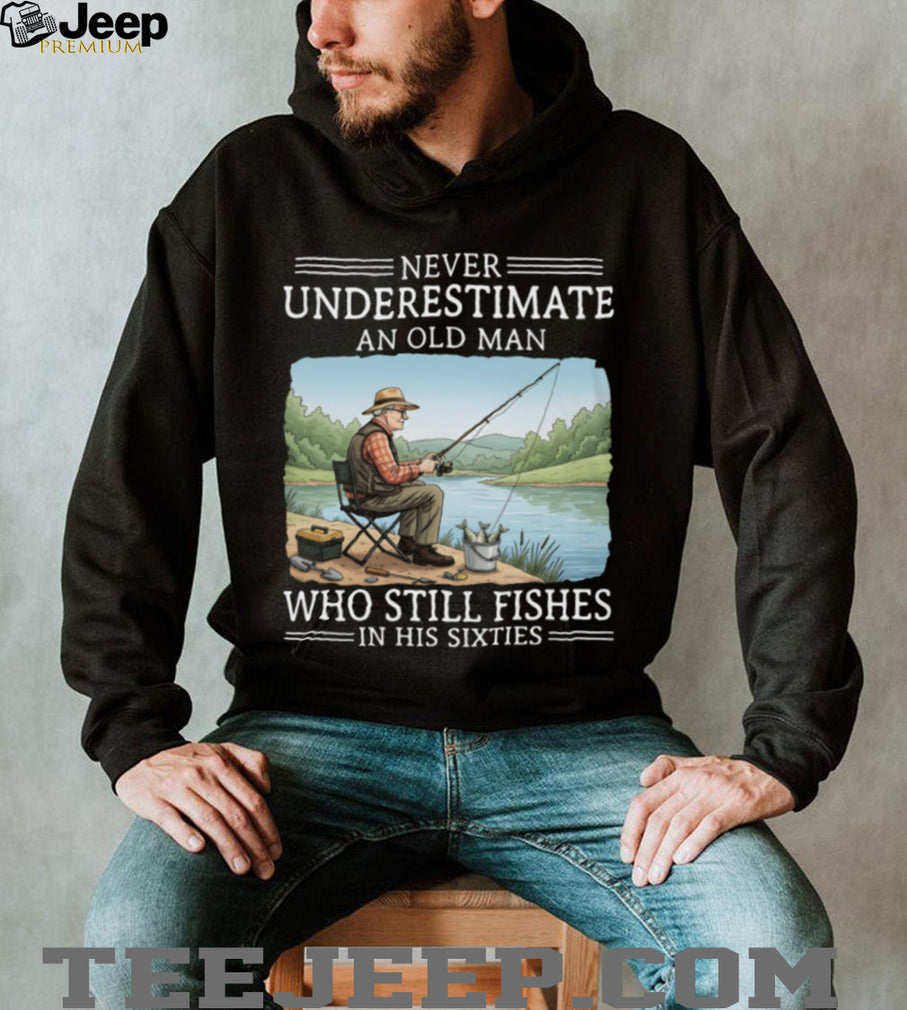 Never Underestimate An Old Man Who Still Fishes In His Sixties T Shirt