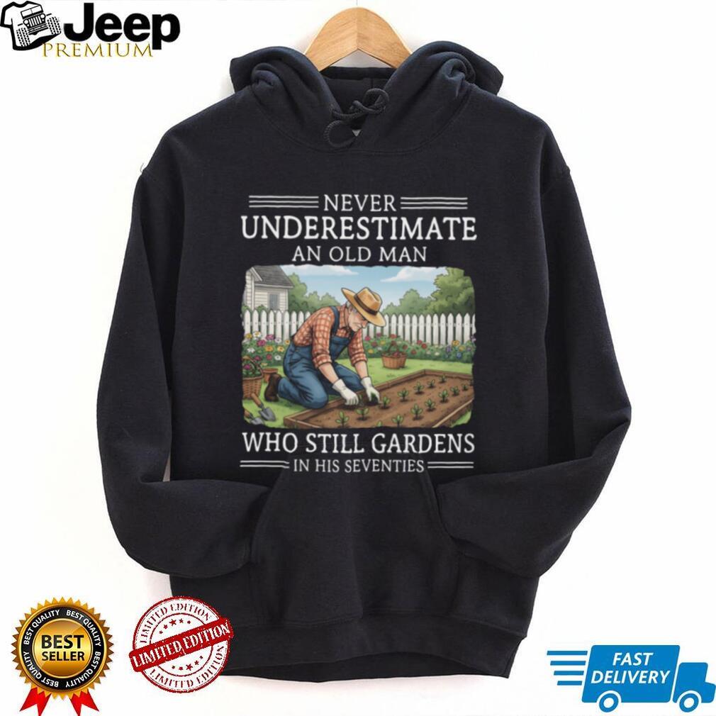 Never Underestimate An Old Man Who Still Gardens In His Seventies T Shirt