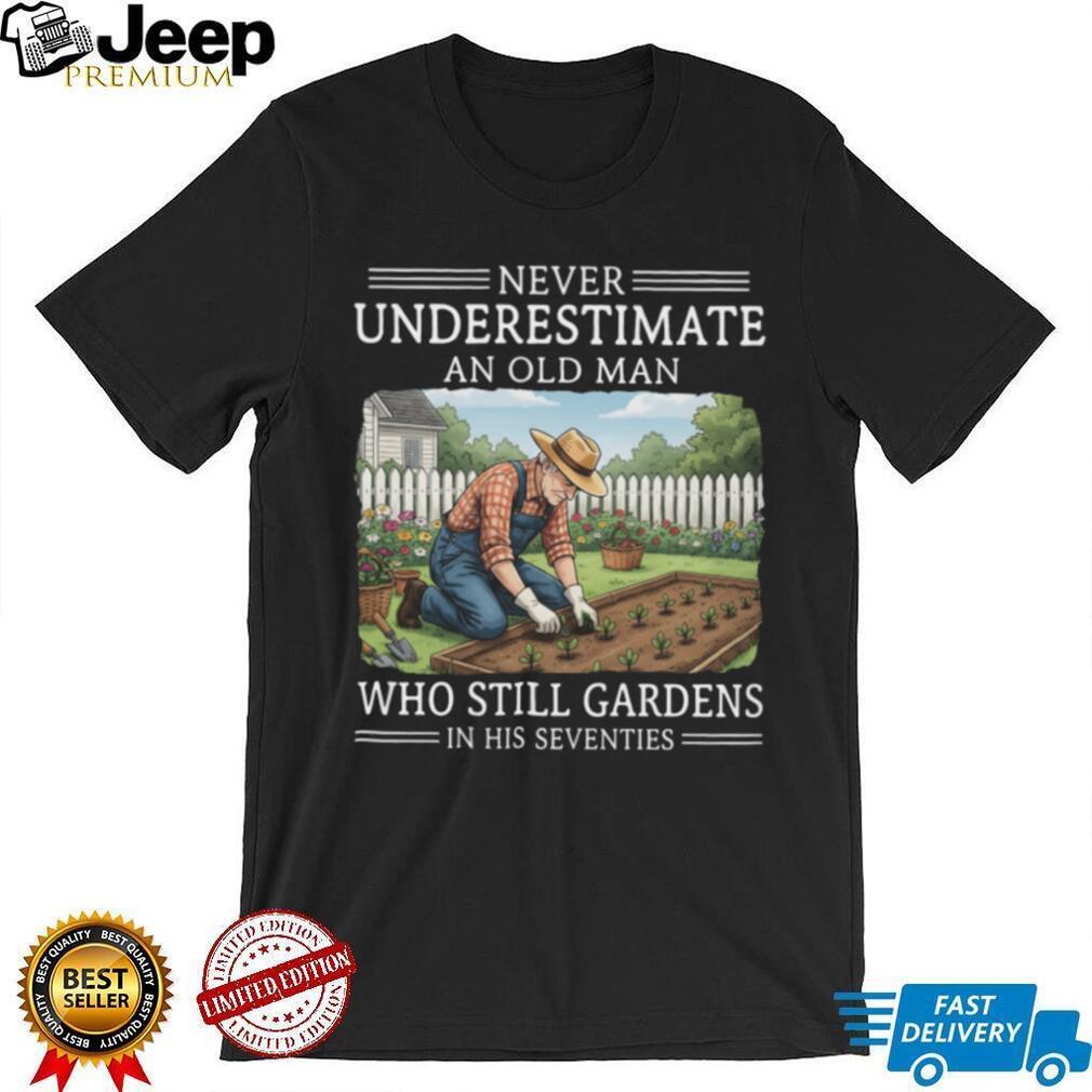 Never Underestimate An Old Man Who Still Gardens In His Seventies T Shirt