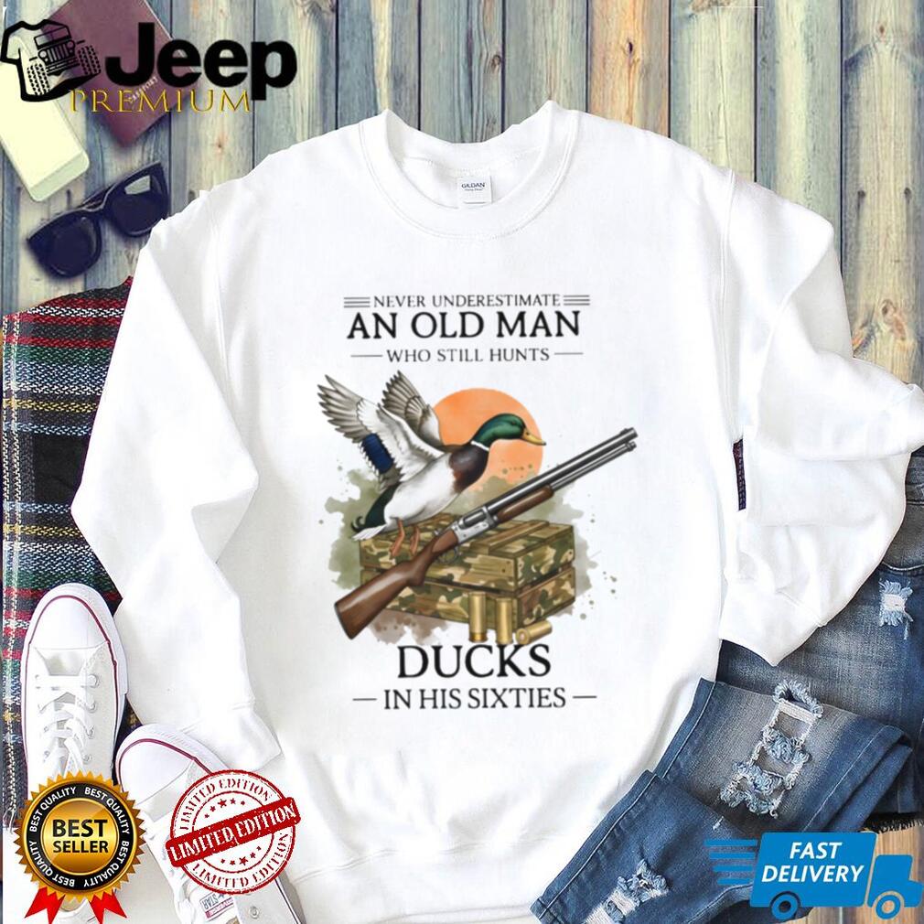 Never Underestimate An Old Man Who Still Hunts Ducks In His Sixties Shirt