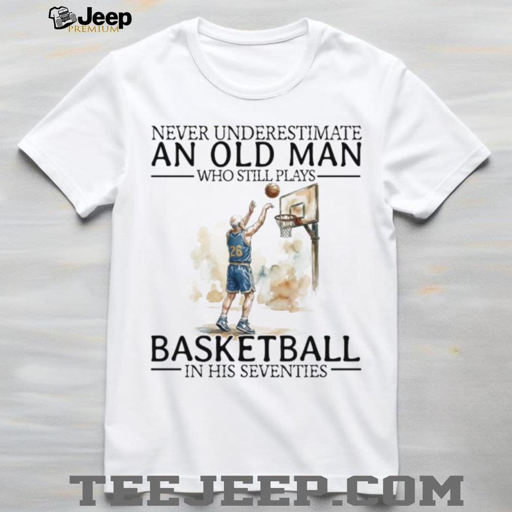 Never Underestimate An Old Man Who Still Plays Basketball In His Seventies T Shirt