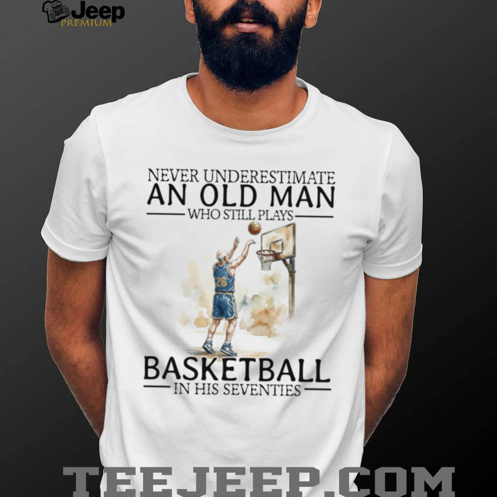 Never Underestimate An Old Man Who Still Plays Basketball In His Seventies T Shirt