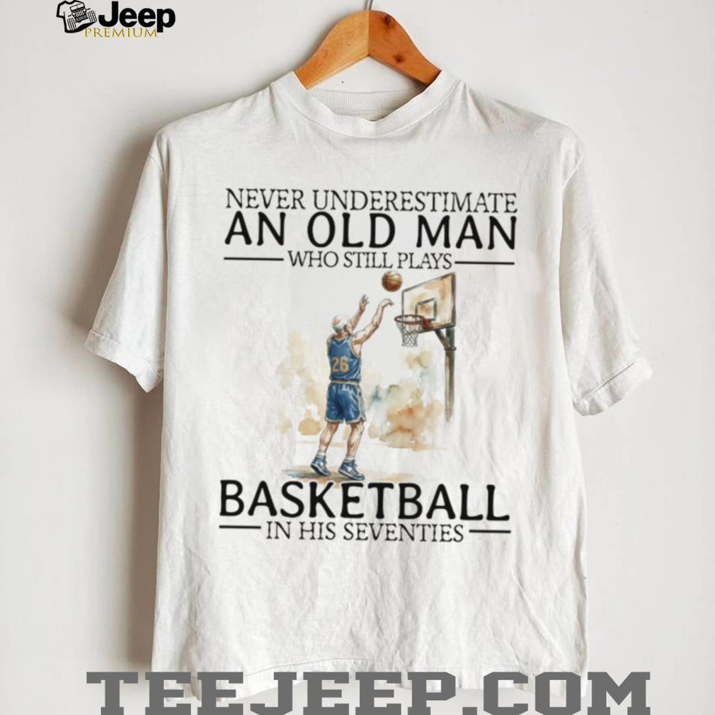 Never Underestimate An Old Man Who Still Plays Basketball In His Seventies T Shirt