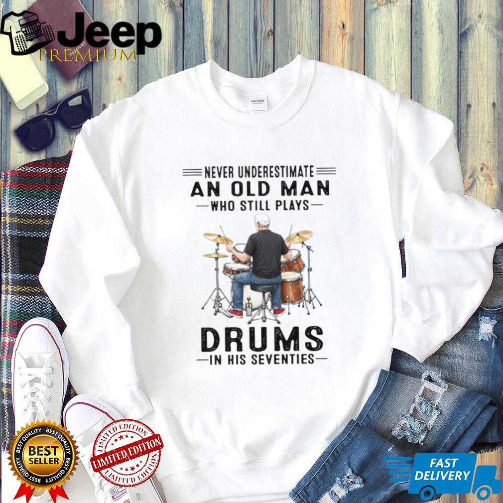 Never Underestimate An Old Man Who Still Plays Drums In His 70s T Shirt