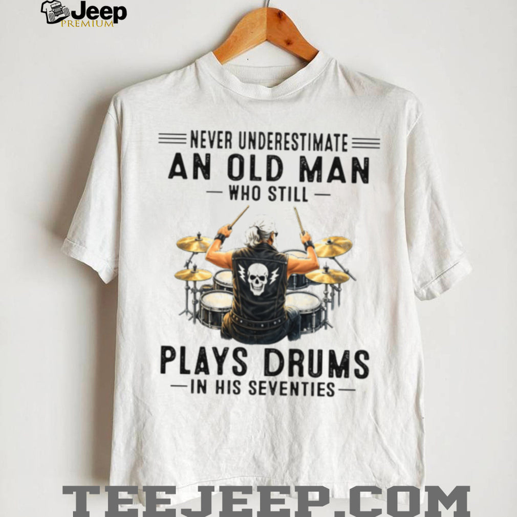 Never Underestimate An Old Man Who Still Plays Drums In His Seventies T Shirt
