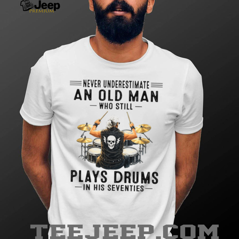 Never Underestimate An Old Man Who Still Plays Drums In His Seventies T Shirt