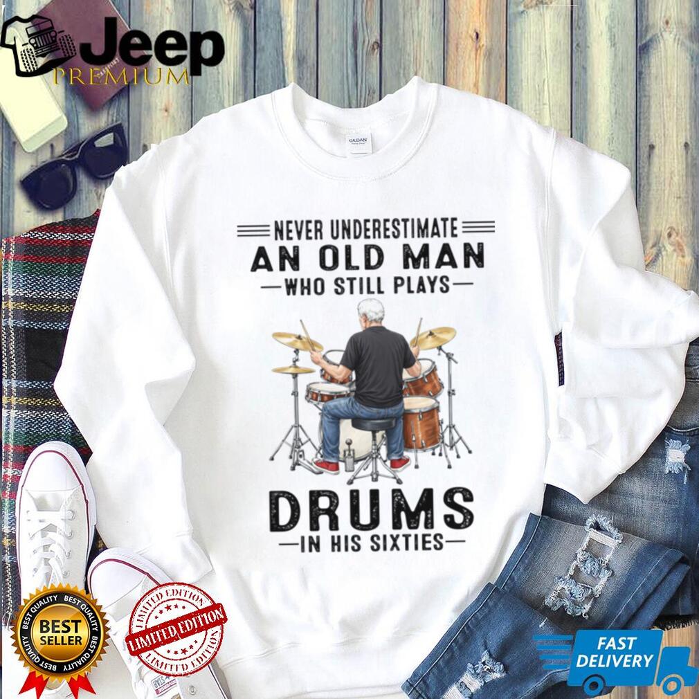 Never Underestimate An Old Man Who Still Plays Drums In His Sixties Shirt