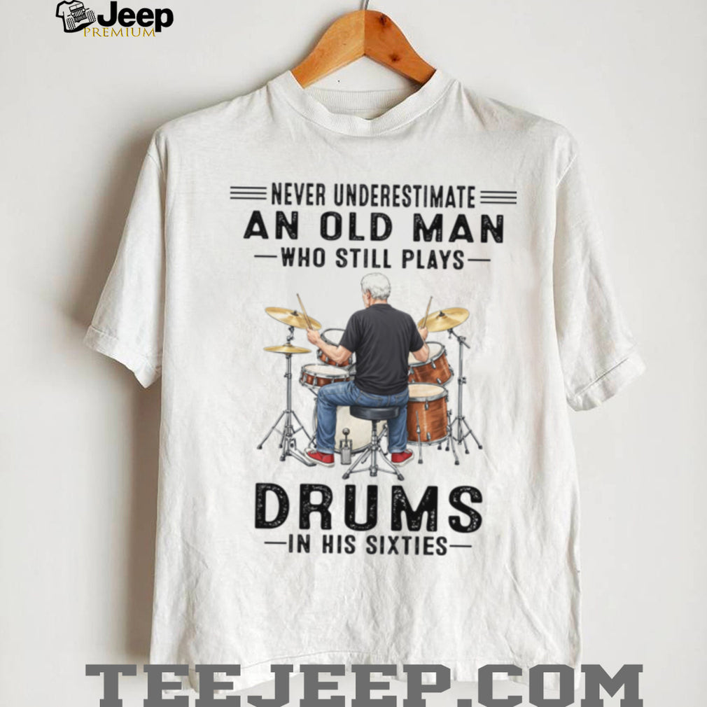 Never Underestimate An Old Man Who Still Plays Drums In His Sixties Shirt