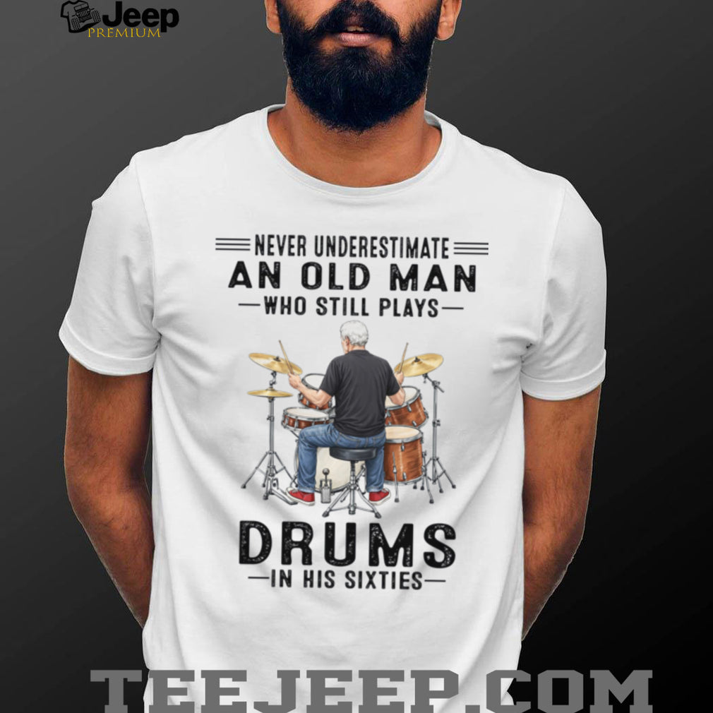 Never Underestimate An Old Man Who Still Plays Drums In His Sixties Shirt