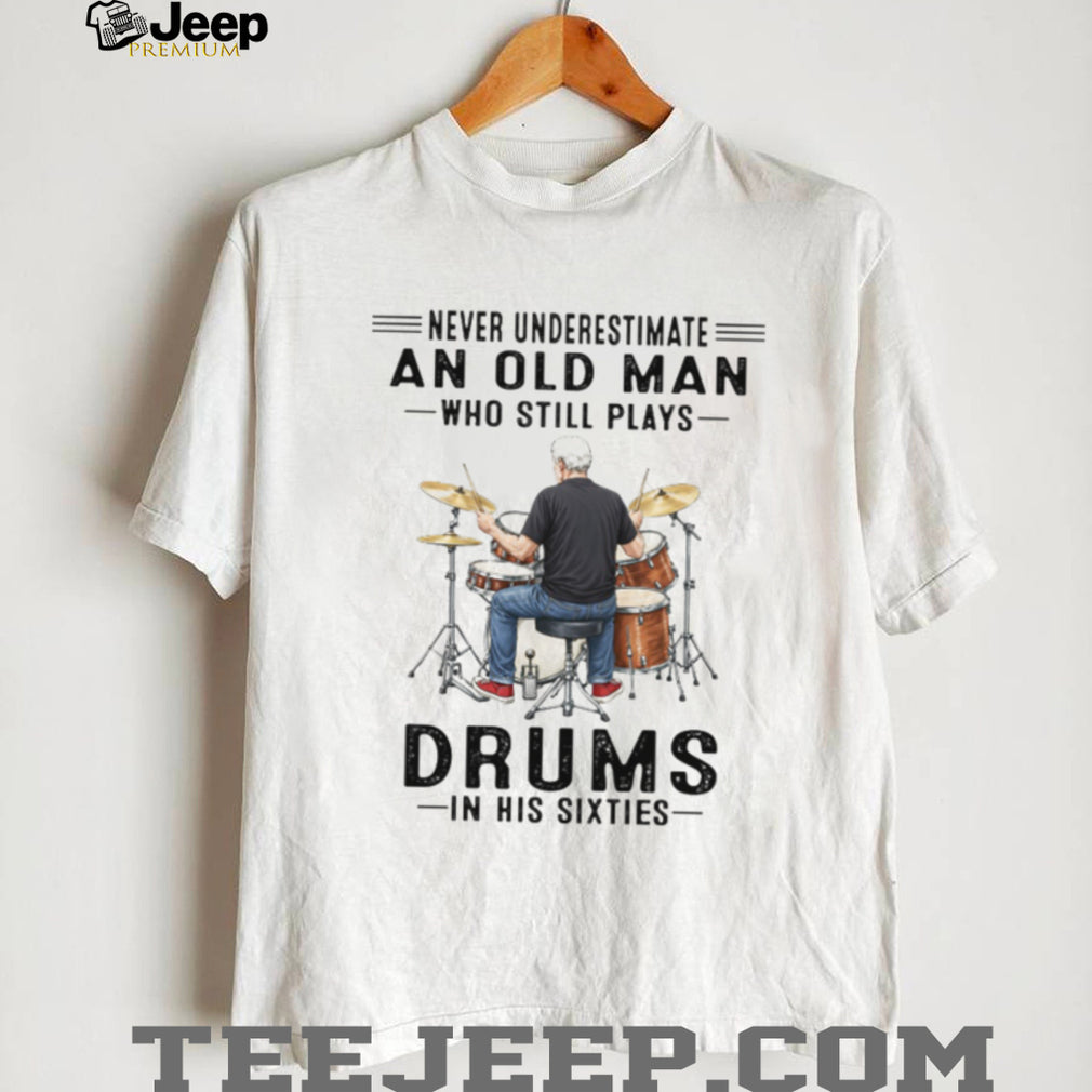 Never Underestimate An Old Man Who Still Plays Drums In His Sixties T Shirt