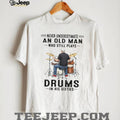 Never Underestimate An Old Man Who Still Plays Drums In His Sixties T Shirt