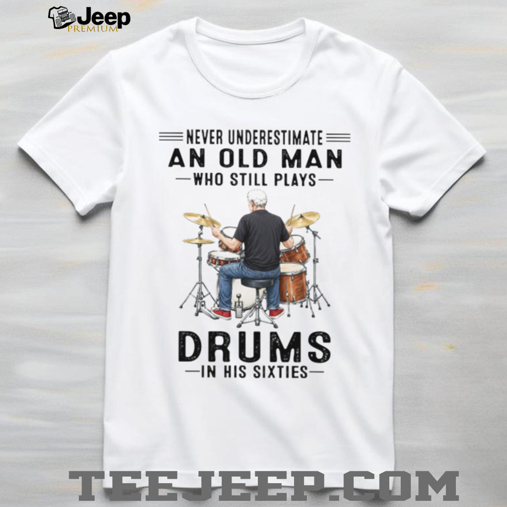 Never Underestimate An Old Man Who Still Plays Drums In His Sixties T Shirt