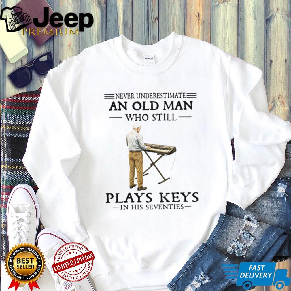 Never Underestimate An Old Man Who Still Plays Keys In His Seventies Shirt